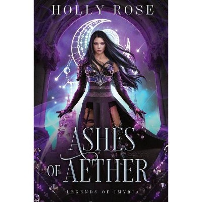 Ashes of Aether - (Legends of Imyria) by  Holly Rose (Paperback)