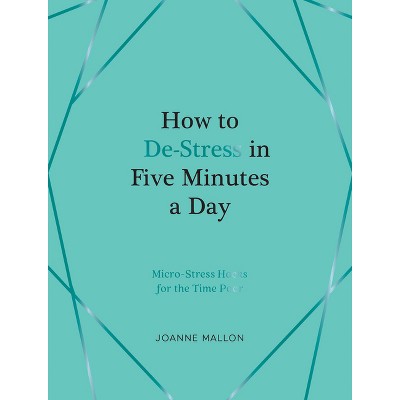 How to De-Stress in Five Minutes a Day - by  Joanne Mallon (Hardcover)