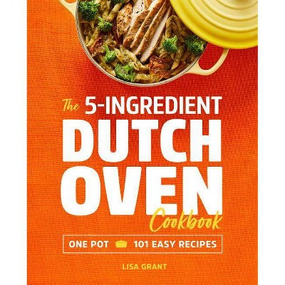 The 5-Ingredient Dutch Oven Cookbook - by  Lisa Grant (Paperback)