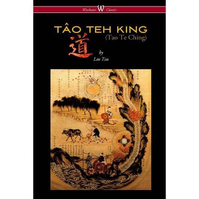 THE TÂO TEH KING (TAO TE CHING - Wisehouse Classics Edition) - by  Lao Tzu (Paperback)