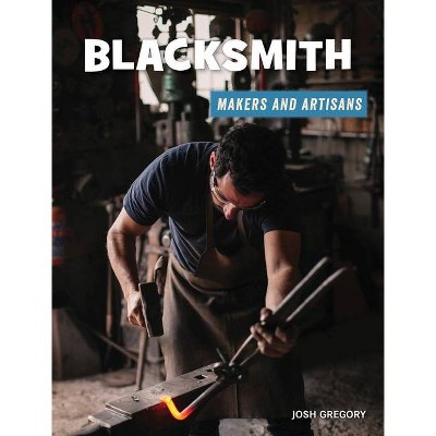 Blacksmith - (21st Century Skills Library: Makers and Artisans) by  Josh Gregory (Paperback)