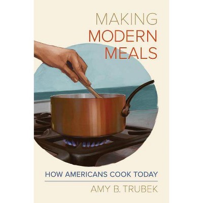 Making Modern Meals, 66 - (California Studies in Food and Culture) by  Amy B Trubek (Paperback)