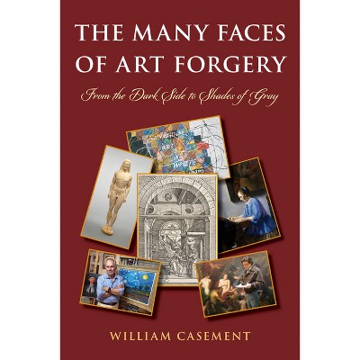 The Many Faces of Art Forgery - by  William Casement (Paperback)