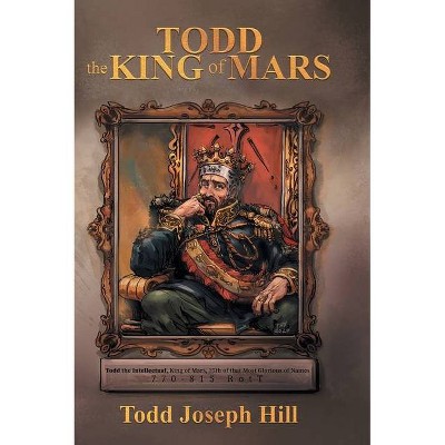 Todd the King of Mars - by  Todd Joseph Hill (Hardcover)