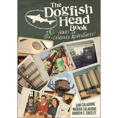 The Dogfish Head Book - by  Sam Calagione & Mariah Calagione & Andrew C Greeley (Hardcover)