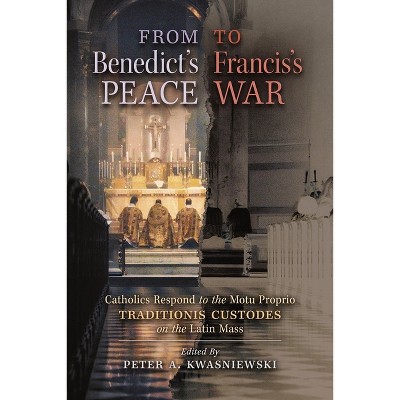 From Benedict's Peace to Francis's War - by  Peter A Kwasniewski (Paperback)
