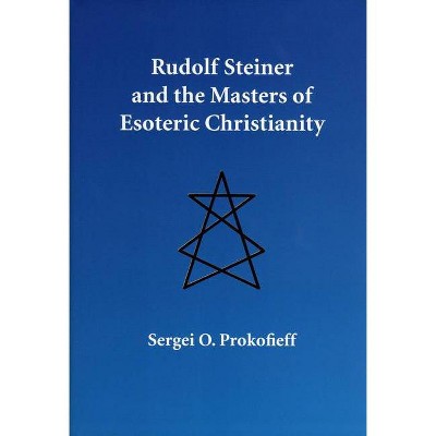 Rudolf Steiner and the Masters of Esoteric Christianity - by  Sergei O Prokofieff (Hardcover)