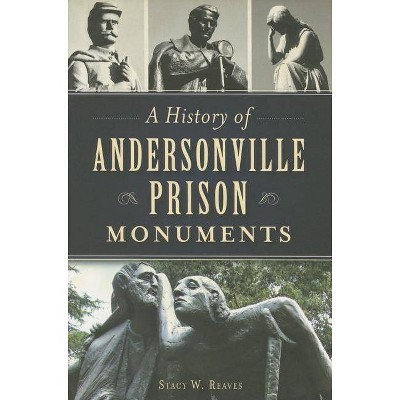 A History of Andersonville Prison Monuments - (Civil War) by  Stacy W Reaves (Paperback)