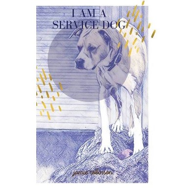 I Am A Service Dog - by  Jamie Robinson (Hardcover)