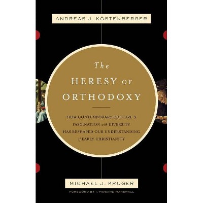 The Heresy of Orthodoxy - by  Andreas J Köstenberger & Michael J Kruger (Paperback)