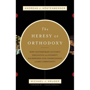 The Heresy of Orthodoxy - by  Andreas J Köstenberger & Michael J Kruger (Paperback) - 1 of 1