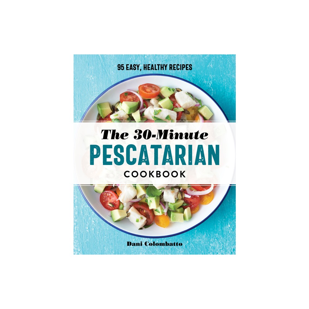 The 30-Minute Pescatarian Cookbook - by Dani Colombatto (Paperback)