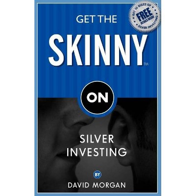 Get the Skinny on Silver Investing - by  David Morgan (Paperback)