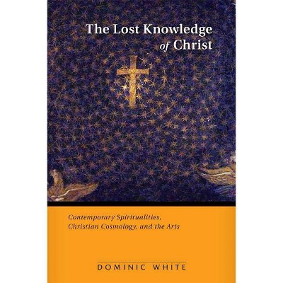 The Lost Knowledge of Christ - by  Dominic White (Paperback)