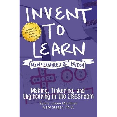 Invent to Learn - 2nd Edition by  Sylvia Libow Martinez & Gary S Stager (Hardcover)