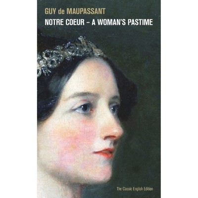 Notre Coeur - A Woman's Pastime (the Classic English Edition) - by  Guy De Maupassant (Paperback)