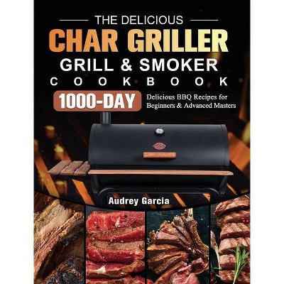 The Delicious Char Griller Grill & Smoker Cookbook - by  Audrey Garcia (Hardcover)