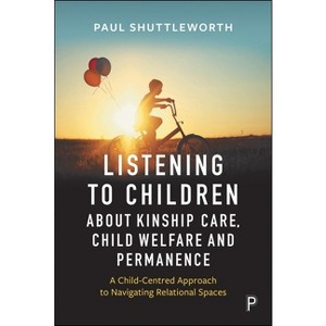 Listening to Children about Kinship Care, Child Welfare and Permanence - by  Paul Daniel Shuttleworth (Paperback) - 1 of 1