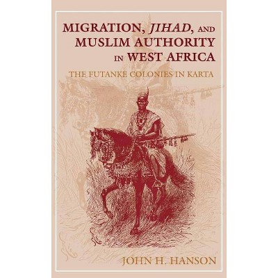 Migration, Jihad, and Muslim Authority in West Africa - by  John H Hanson (Hardcover)