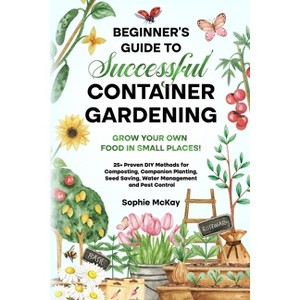 Beginner's Guide to Successful Container Gardening - by Sophie McKay - 1 of 1