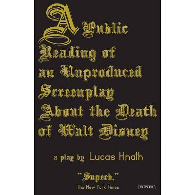 A Public Reading of an Unproduced Screenplay about the Death of Walt Disney - by  Lucas Hnath (Paperback)