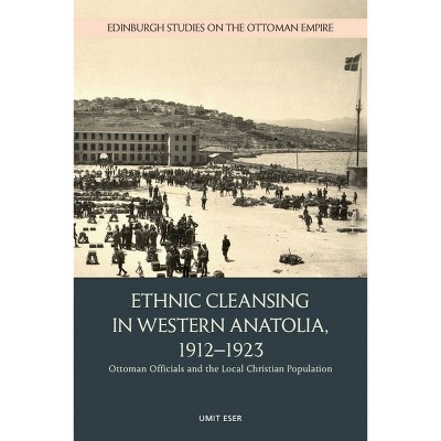 Ethnic Cleansing in Western Anatolia, 1912-1923 - (Edinburgh Studies on the Ottoman Empire) by  Umit Eser (Hardcover)