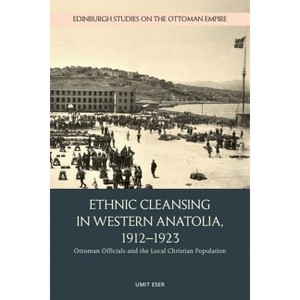 Ethnic Cleansing in Western Anatolia, 1912-1923 - (Edinburgh Studies on the Ottoman Empire) by  Umit Eser (Hardcover) - 1 of 1