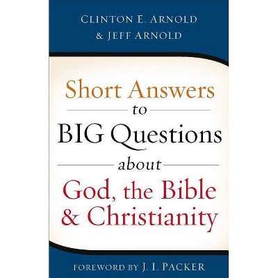 Short Answers to Big Questions about God, the Bible, and Christianity - by  Clinton E Arnold & Jeff Arnold (Paperback)