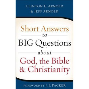 Short Answers to Big Questions about God, the Bible, and Christianity - by  Clinton E Arnold & Jeff Arnold (Paperback) - 1 of 1