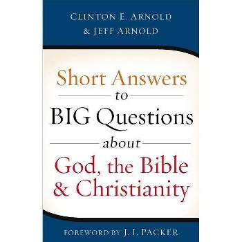 Short Answers to Big Questions about God, the Bible, and Christianity - by  Clinton E Arnold & Jeff Arnold (Paperback)
