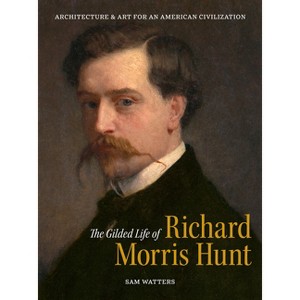 The Gilded Life of Richard Morris Hunt - by  Sam Watters (Hardcover) - 1 of 1