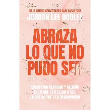 Abraza Lo Que No Pudo Ser: Encuentra Claridad Y Alegría En Lo Que Casi No Llegó a Ser - by Jordan Lee Dooley (Paperback)