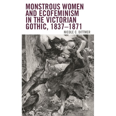 Monstrous Women and Ecofeminism in the Victorian Gothic, 1837-1871 - (Ecocritical Theory and Practice) by  Nicole C Dittmer (Paperback)