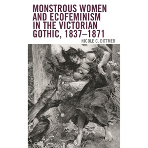 Monstrous Women and Ecofeminism in the Victorian Gothic, 1837-1871 - (Ecocritical Theory and Practice) by  Nicole C Dittmer (Paperback) - 1 of 1