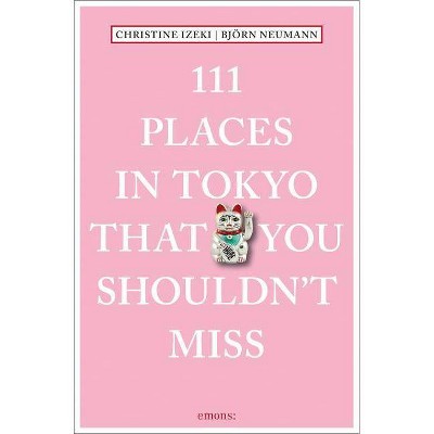  111 Places in Tokyo That You Shouldn't Miss - by  Christine Izeki & Bjorn Neumann (Paperback) 