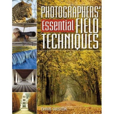 Photographers' Essential Field Techniques - by  Chris Weston (Paperback)