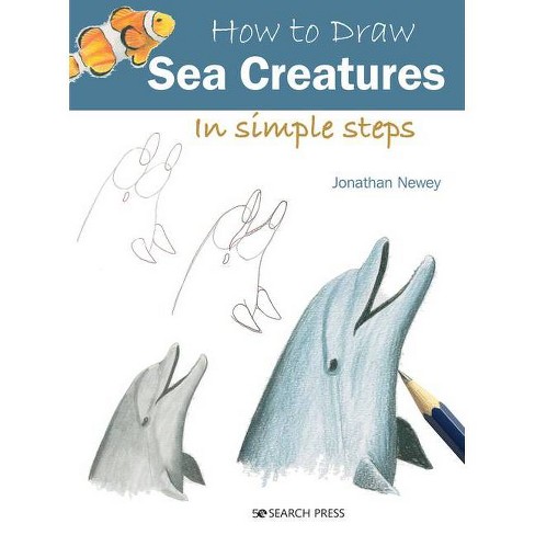 How To Draw Sea Creatures In Simple Steps - By Jonathan Newey (paperback) :  Target