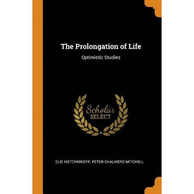 The Prolongation of Life - by  Elie Metchnikoff & Peter Chalmers Mitchell (Paperback)