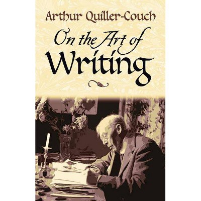 On the Art of Writing - by  Sir Arthur Quiller-Couch (Paperback)