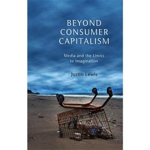 Beyond Consumer Capitalism - by  Justin Lewis (Paperback) - 1 of 1