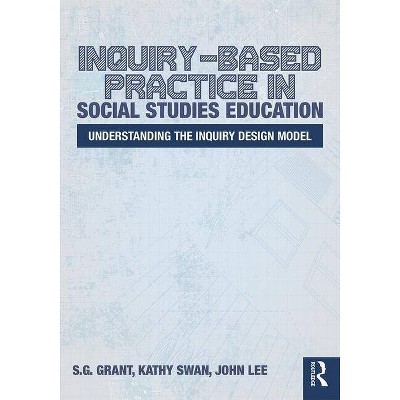 Inquiry-Based Practice in Social Studies Education - by  S G Grant & Kathy Swan & John Lee (Paperback)