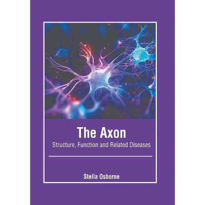 The Axon: Structure, Function and Related Diseases - by  Stella Osborne (Hardcover)