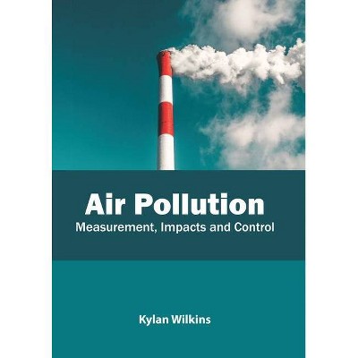 Air Pollution: Measurement, Impacts and Control - by  Kylan Wilkins (Hardcover)