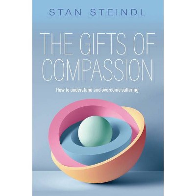 The Gifts of Compassion: How to Understand and Overcome Suffering - by  Stan Steindl (Paperback)