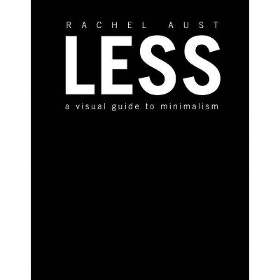 Less : A Visual Guide to Minimalism -  by Rachel Aust (Hardcover)