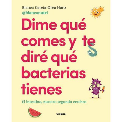 Dime Qué Comes Y Te Diré Qué Bacterias Tienes / Tell Me What You Eat and I'll Tell You What Bacteria You Have - by  Blanca Garcia - Orea Haro