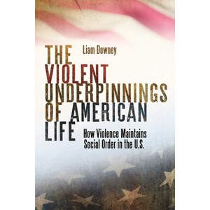 The Violent Underpinnings of American Life - by  Liam Downey (Hardcover) - 1 of 1