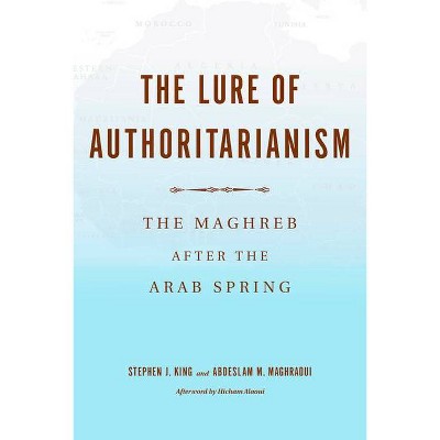 The Lure of Authoritarianism - (Middle East Studies) by  Stephen J King & Abdeslam Maghraoui (Paperback)