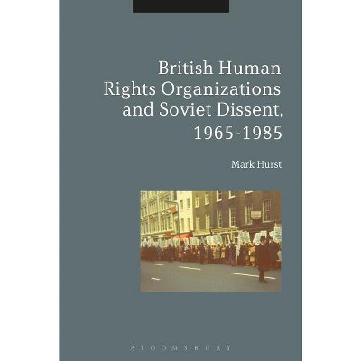 British Human Rights Organizations and Soviet Dissent, 1965-1985 - by  Mark Hurst (Paperback)