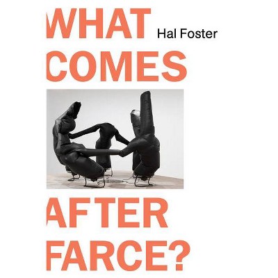 What Comes After Farce - by  Hal Foster (Hardcover)